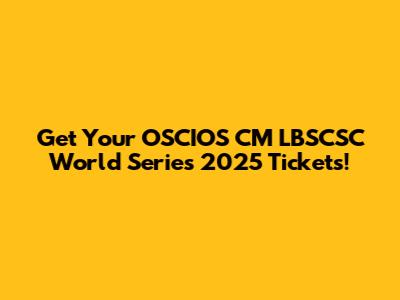 Get Your OSCIOS CM LBSCSC World Series 2025 Tickets!