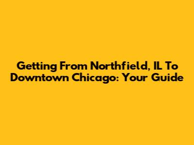 Getting From Northfield, IL To Downtown Chicago: Your Guide