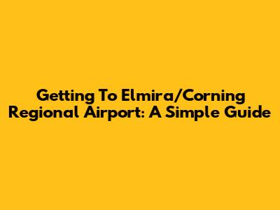 Getting To Elmira/Corning Regional Airport: A Simple Guide