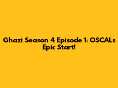 Ghazi Season 4 Episode 1: OSCAL's Epic Start!