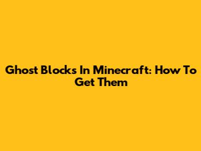 Ghost Blocks In Minecraft: How To Get Them