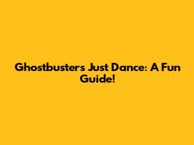 Ghostbusters Just Dance: A Fun Guide!