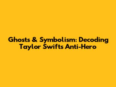 Ghosts & Symbolism: Decoding Taylor Swift's 'Anti-Hero'