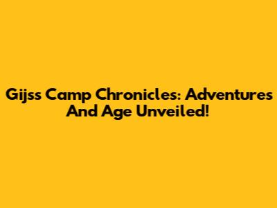Gijs's Camp Chronicles: Adventures And Age Unveiled!