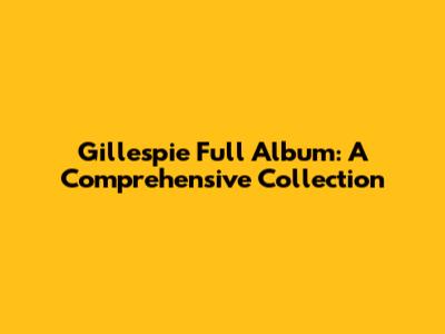 Gillespie Full Album: A Comprehensive Collection
