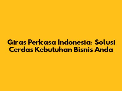 Giras Perkasa Indonesia: Solusi Cerdas Kebutuhan Bisnis Anda