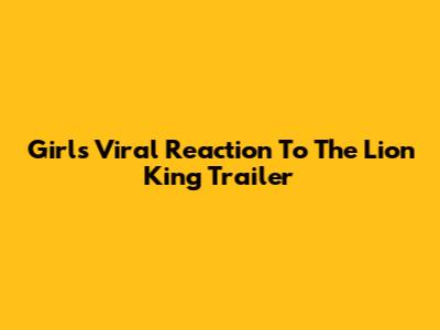 Girl's Viral Reaction To The Lion King Trailer