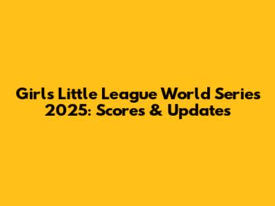 Girls Little League World Series 2025: Scores & Updates