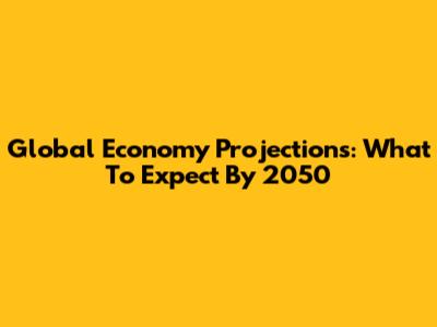 Global Economy Projections: What To Expect By 2050