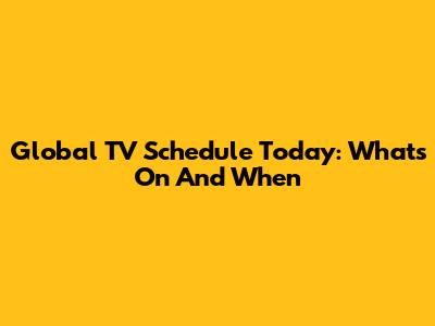 Global TV Schedule Today: What's On And When