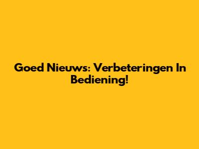 Goed Nieuws: Verbeteringen In Bediening!