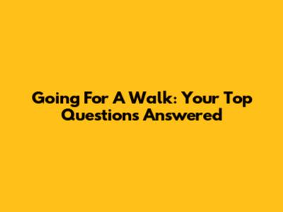 Going For A Walk: Your Top Questions Answered