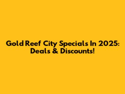 Gold Reef City Specials In 2025: Deals & Discounts!