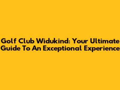 Golf Club Widukind: Your Ultimate Guide To An Exceptional Experience