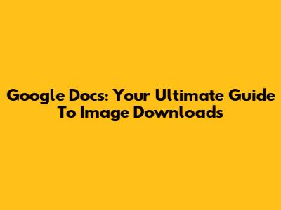 Google Docs: Your Ultimate Guide To Image Downloads