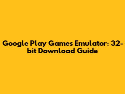 Google Play Games Emulator: 32-bit Download Guide