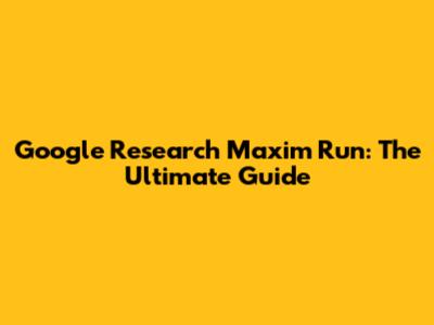 Google Research Maxim Run: The Ultimate Guide