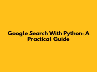 Google Search With Python: A Practical Guide