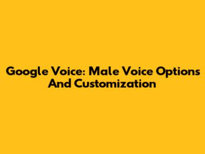 Google Voice: Male Voice Options And Customization