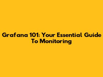 Grafana 101: Your Essential Guide To Monitoring