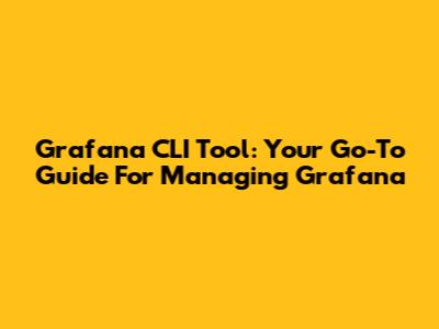 Grafana CLI Tool: Your Go-To Guide For Managing Grafana