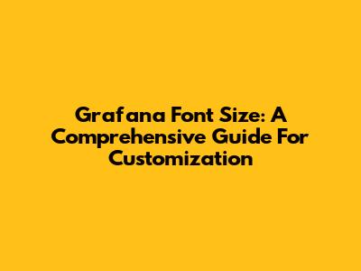 Grafana Font Size: A Comprehensive Guide For Customization