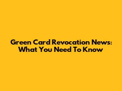Green Card Revocation News: What You Need To Know
