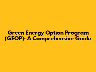 Green Energy Option Program (GEOP): A Comprehensive Guide
