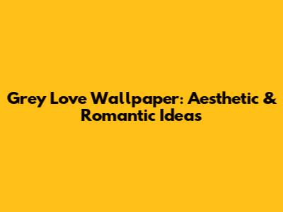 Grey Love Wallpaper: Aesthetic & Romantic Ideas