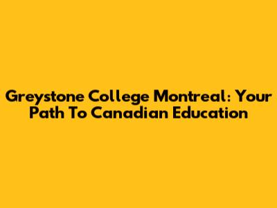 Greystone College Montreal: Your Path To Canadian Education