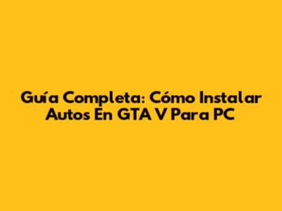 Guía Completa: Cómo Instalar Autos En GTA V Para PC
