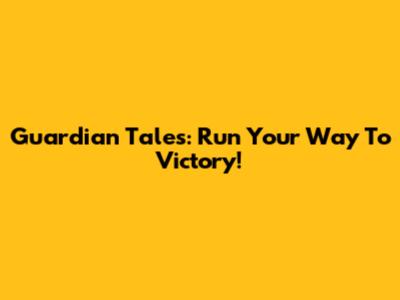 Guardian Tales: Run Your Way To Victory!