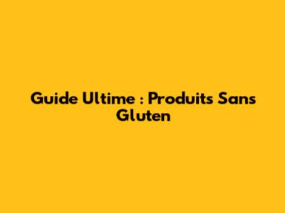 Guide Ultime : Produits Sans Gluten