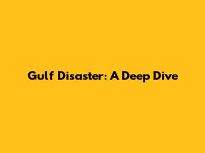 Gulf Disaster: A Deep Dive