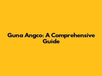 Guna Angco: A Comprehensive Guide