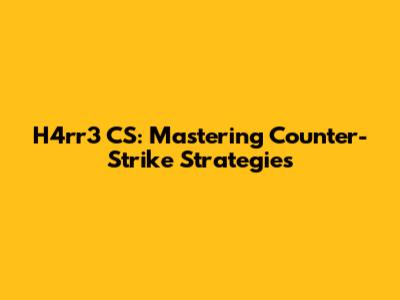 H4rr3 CS: Mastering Counter-Strike Strategies