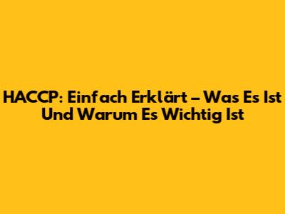 HACCP: Einfach Erklärt – Was Es Ist Und Warum Es Wichtig Ist