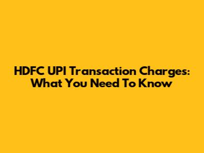 HDFC UPI Transaction Charges: What You Need To Know