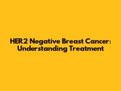 HER2 Negative Breast Cancer: Understanding Treatment