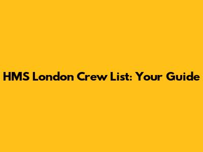 HMS London Crew List: Your Guide