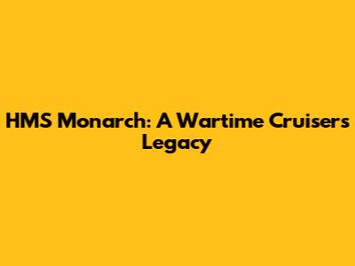 HMS Monarch: A Wartime Cruiser's Legacy