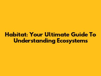 Habitat: Your Ultimate Guide To Understanding Ecosystems