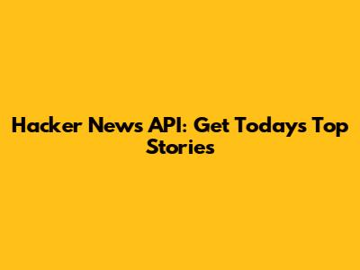 Hacker News API: Get Today's Top Stories