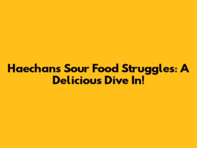 Haechan's Sour Food Struggles: A Delicious Dive In!