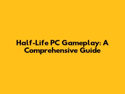 Half-Life PC Gameplay: A Comprehensive Guide
