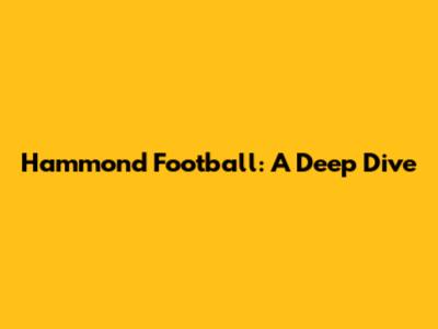 Hammond Football: A Deep Dive
