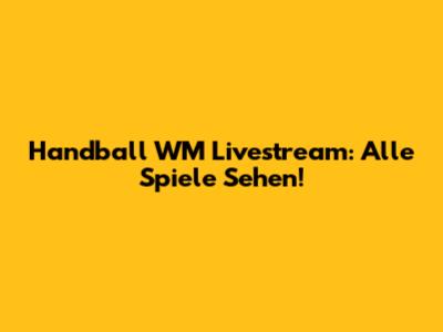 Handball WM Livestream: Alle Spiele Sehen!