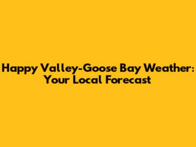 Happy Valley-Goose Bay Weather: Your Local Forecast
