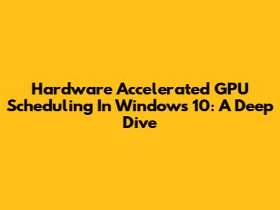Hardware Accelerated GPU Scheduling In Windows 10: A Deep Dive