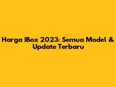 Harga IBox 2023: Semua Model & Update Terbaru